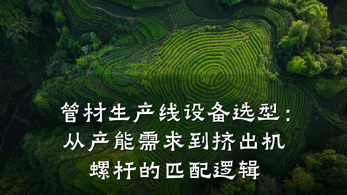 管材生产线设备选型：从产能需求到挤出机螺杆的匹配逻辑