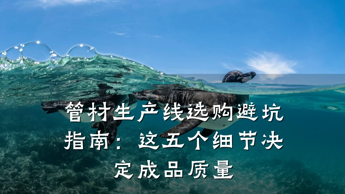 管材生产线选购避坑指南：这五个细节决定成品质量