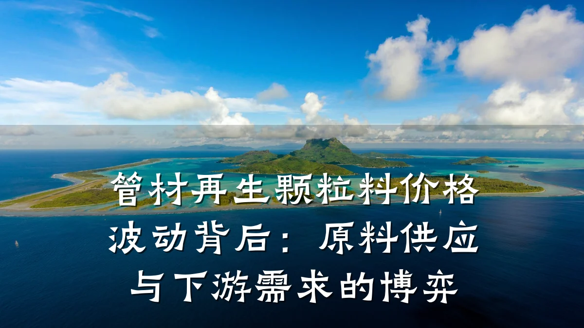 管材再生颗粒料价格波动背后：原料供应与下游需求的博弈
