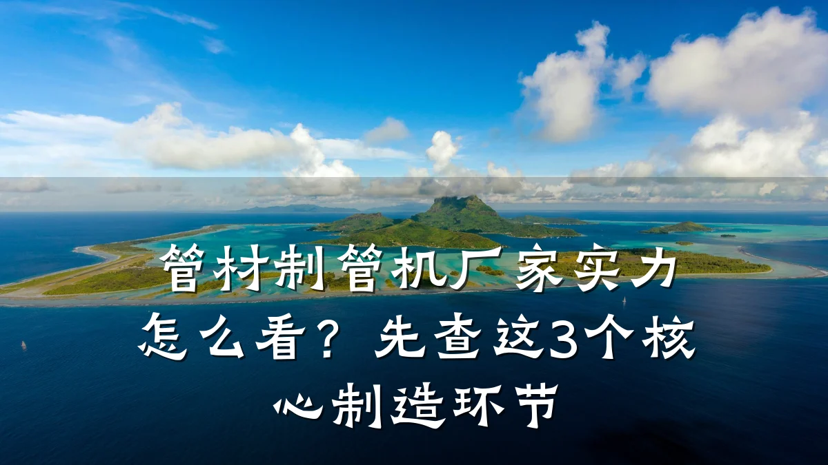 管材制管机厂家实力怎么看?先查这3个核心制造环节