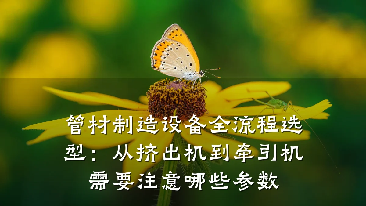 管材制造设备全流程选型：从挤出机到牵引机需要注意哪些参数