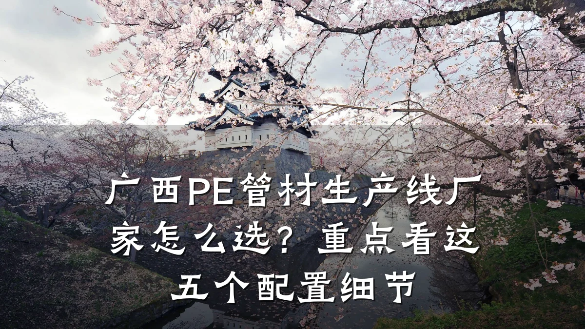 广西PE管材生产线厂家怎么选？重点看这五个配置细节