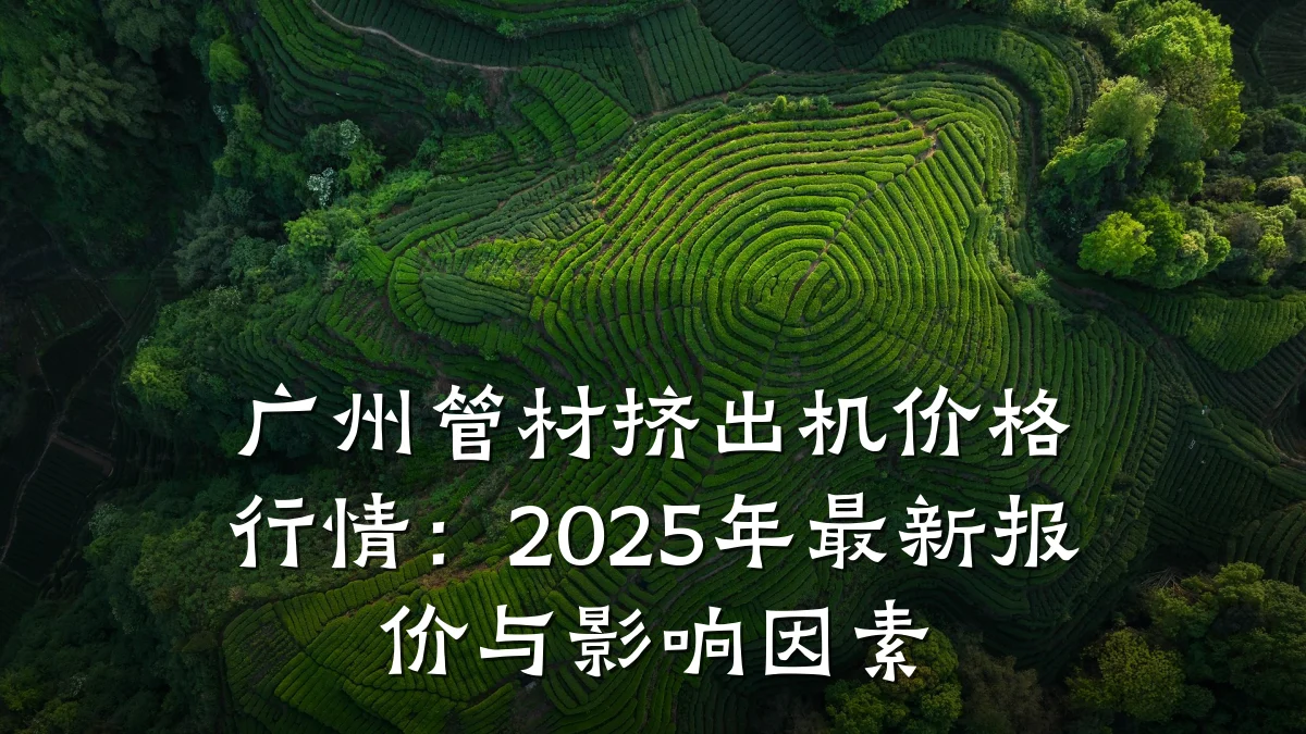 广州管材挤出机价格行情：2025年最新报价与影响因素