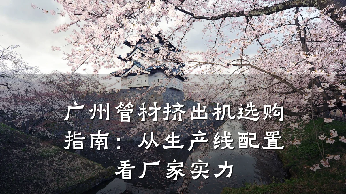 广州管材挤出机选购指南：从生产线配置看厂家实力