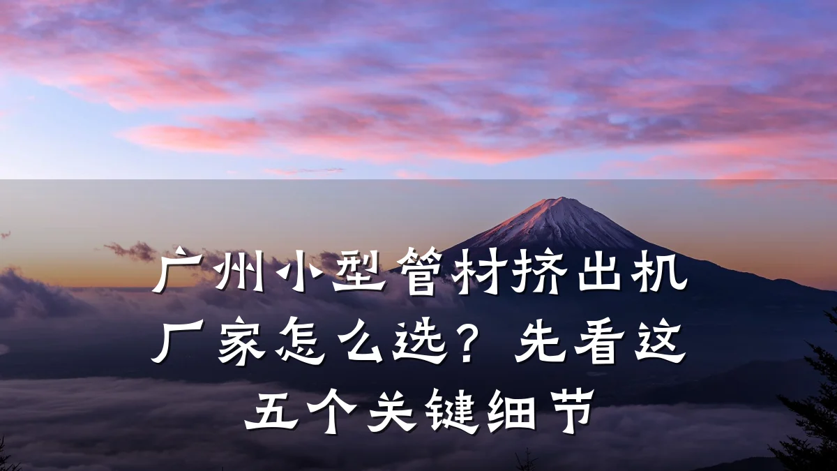 广州小型管材挤出机厂家怎么选？先看这五个关键细节