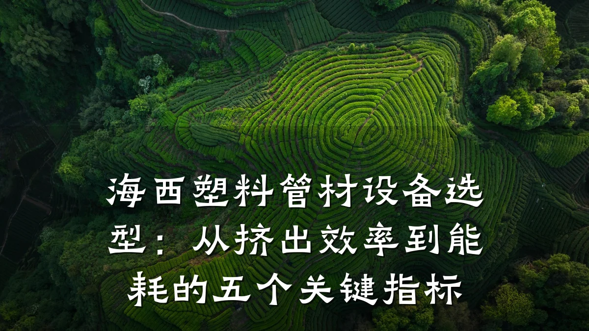 海西塑料管材设备选型：从挤出效率到能耗的五个关键指标