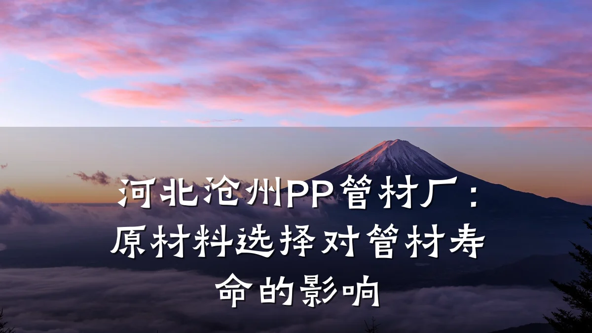 河北沧州PP管材厂：原材料选择对管材寿命的影响