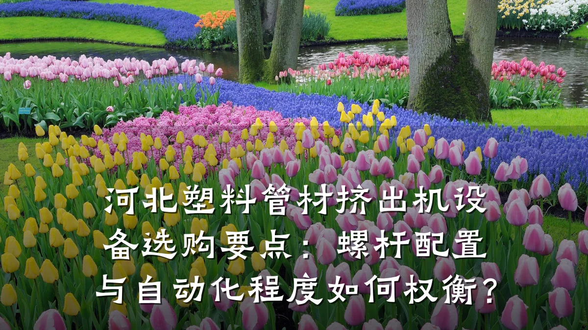 河北塑料管材挤出机设备选购要点：螺杆配置与自动化程度如何权衡？