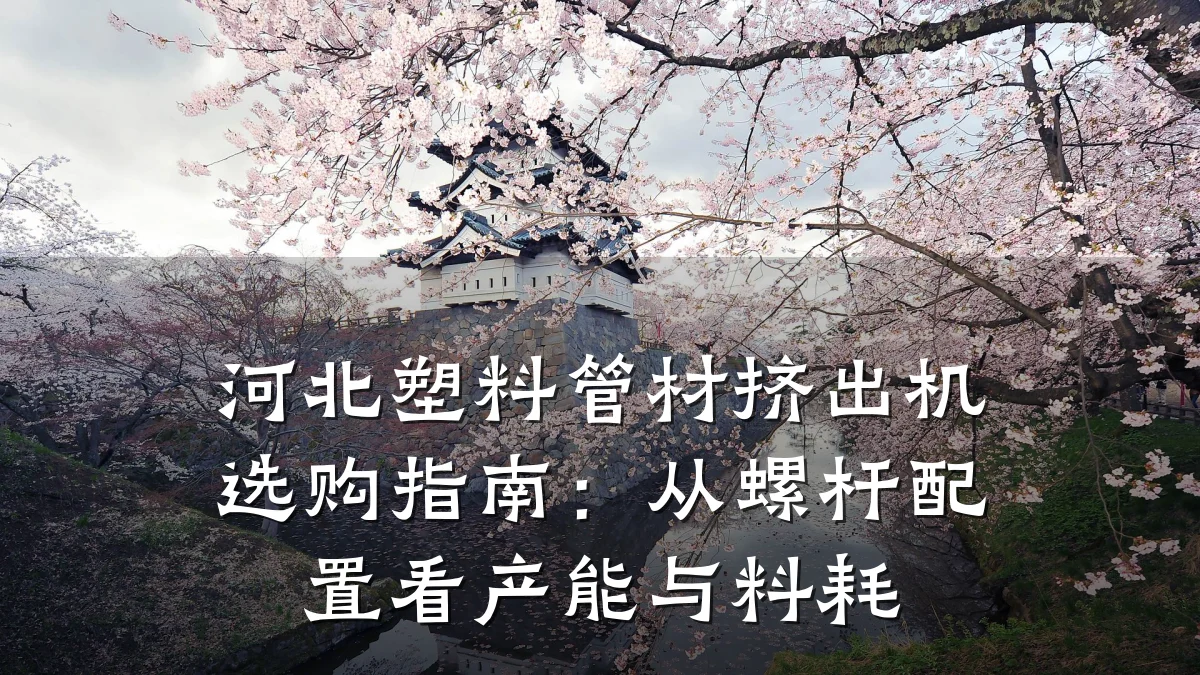 河北塑料管材挤出机选购指南：从螺杆配置看产能与料耗