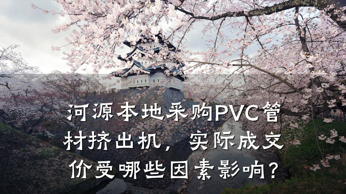 河源本地采购PVC管材挤出机,实际成交价受哪些因素影响?