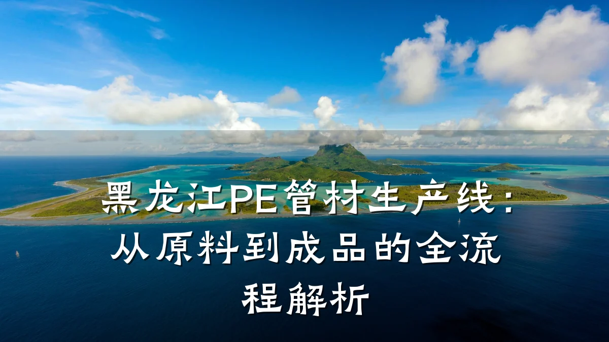 黑龙江PE管材生产线：从原料到成品的全流程解析