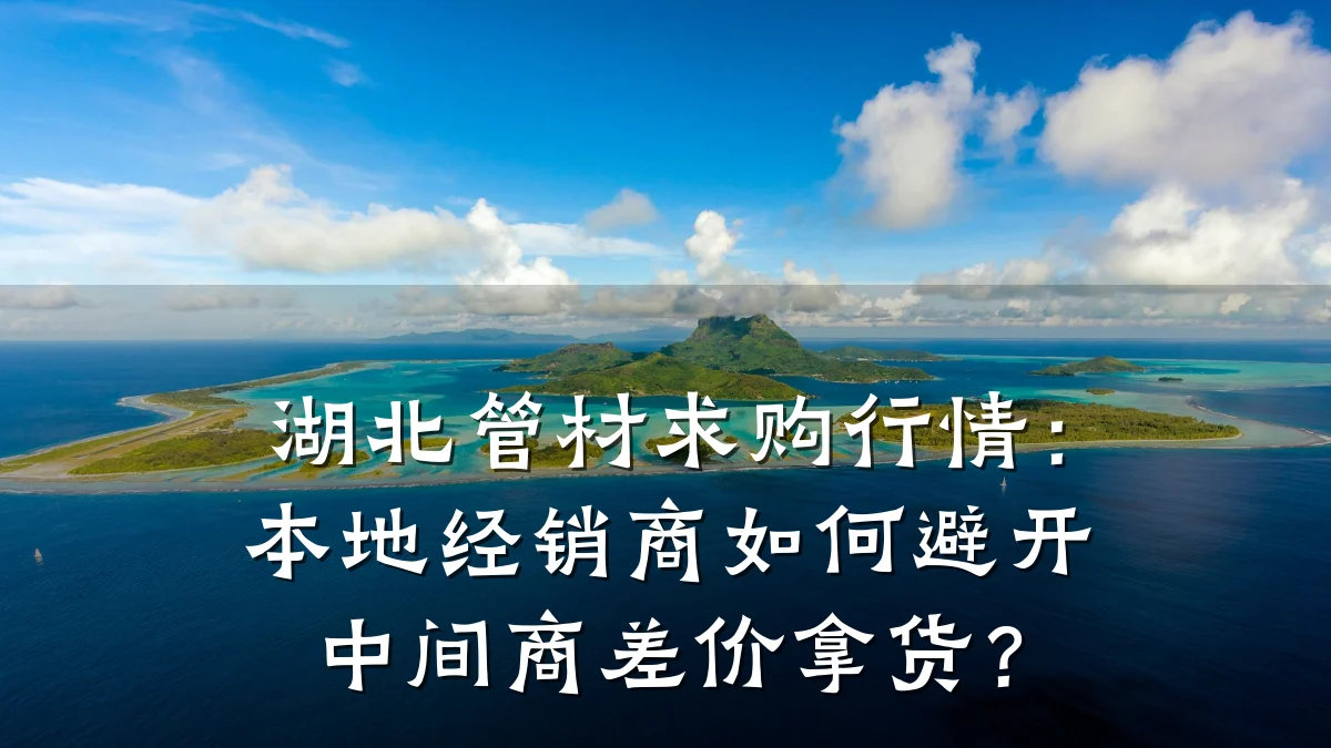 湖北管材求购行情:本地经销商如何避开中间商差价拿货?