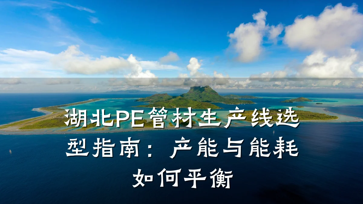 湖北PE管材生产线选型指南：产能与能耗如何平衡