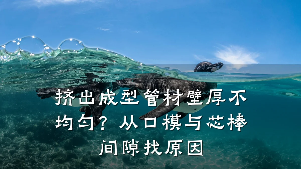 挤出成型管材壁厚不均匀？从口模与芯棒间隙找原因