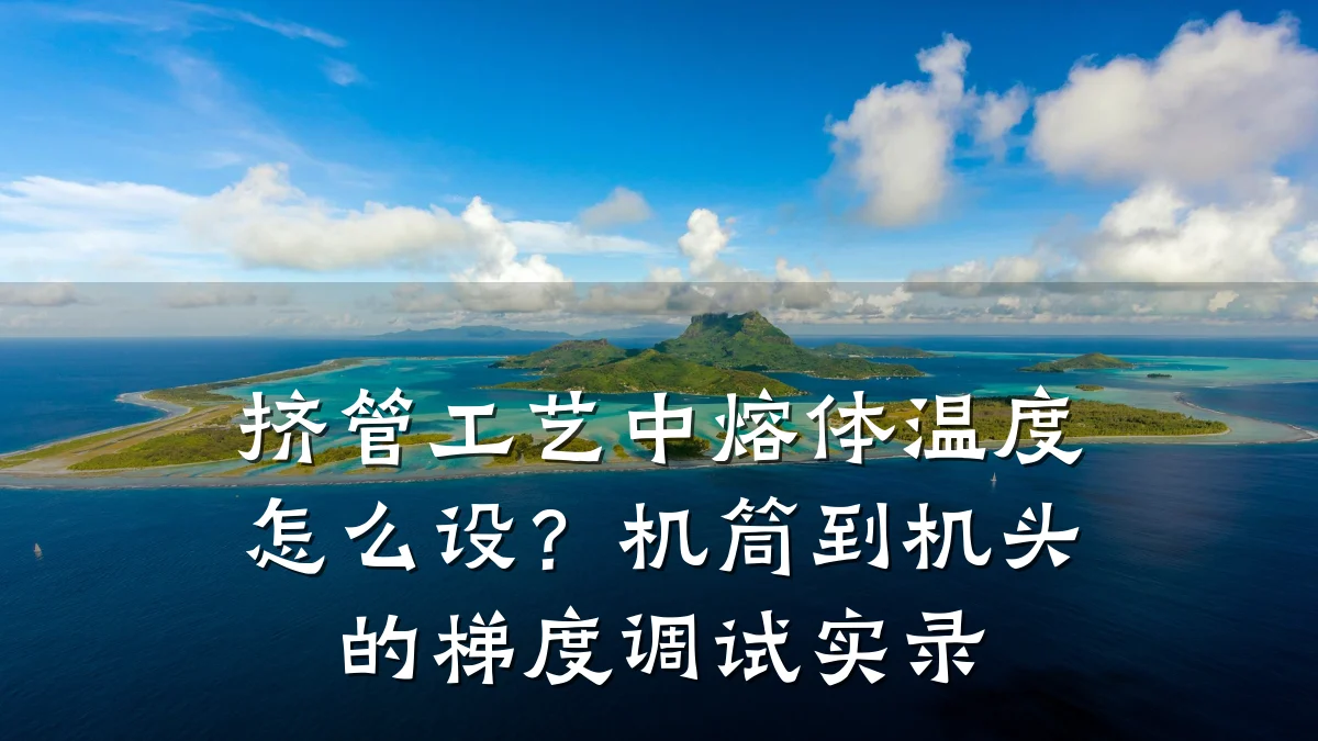 挤管工艺中熔体温度怎么设?机筒到机头的梯度调试实录
