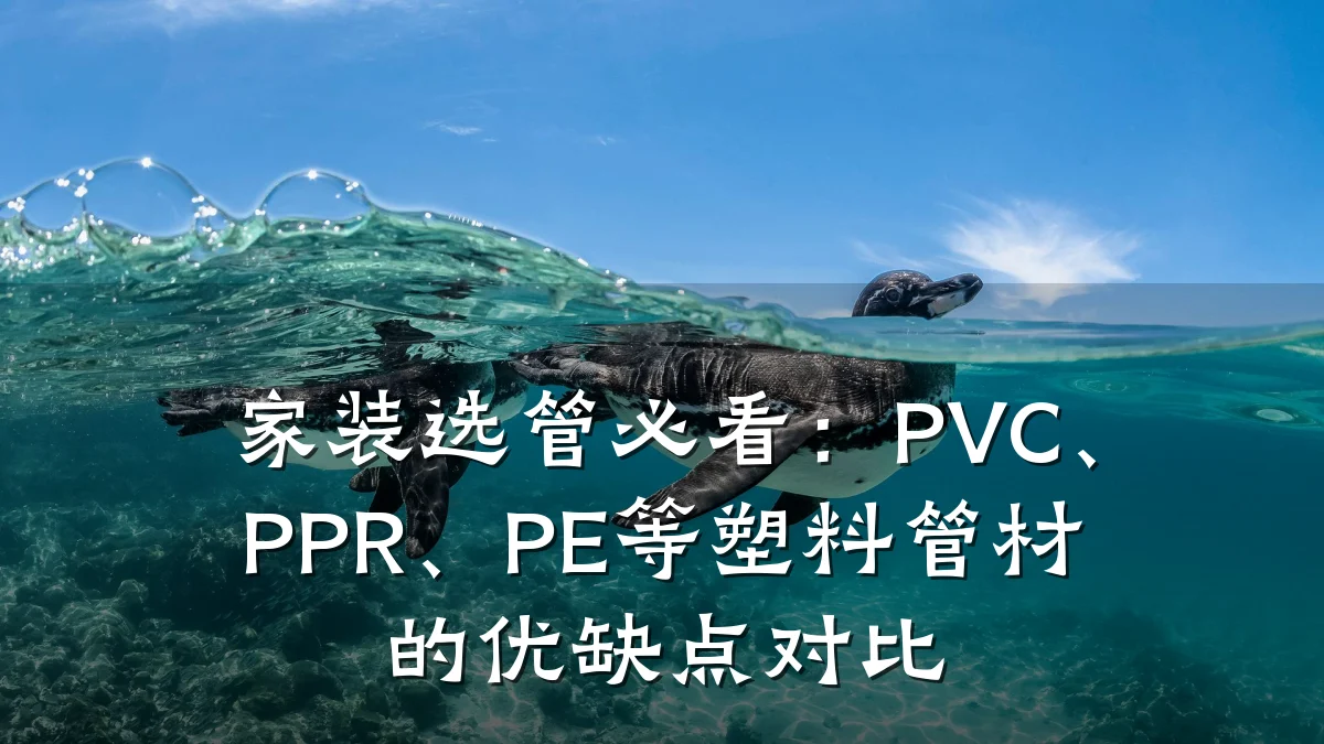 家装选管必看：PVC、PPR、PE等塑料管材的优缺点对比
