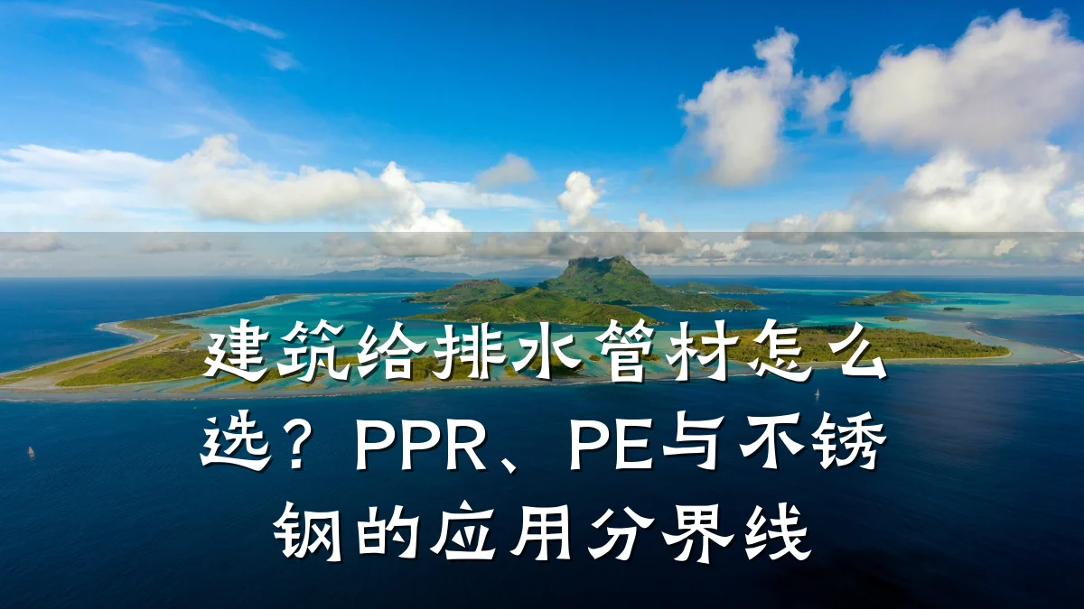 建筑给排水管材怎么选？PPR、PE与不锈钢的应用分界线