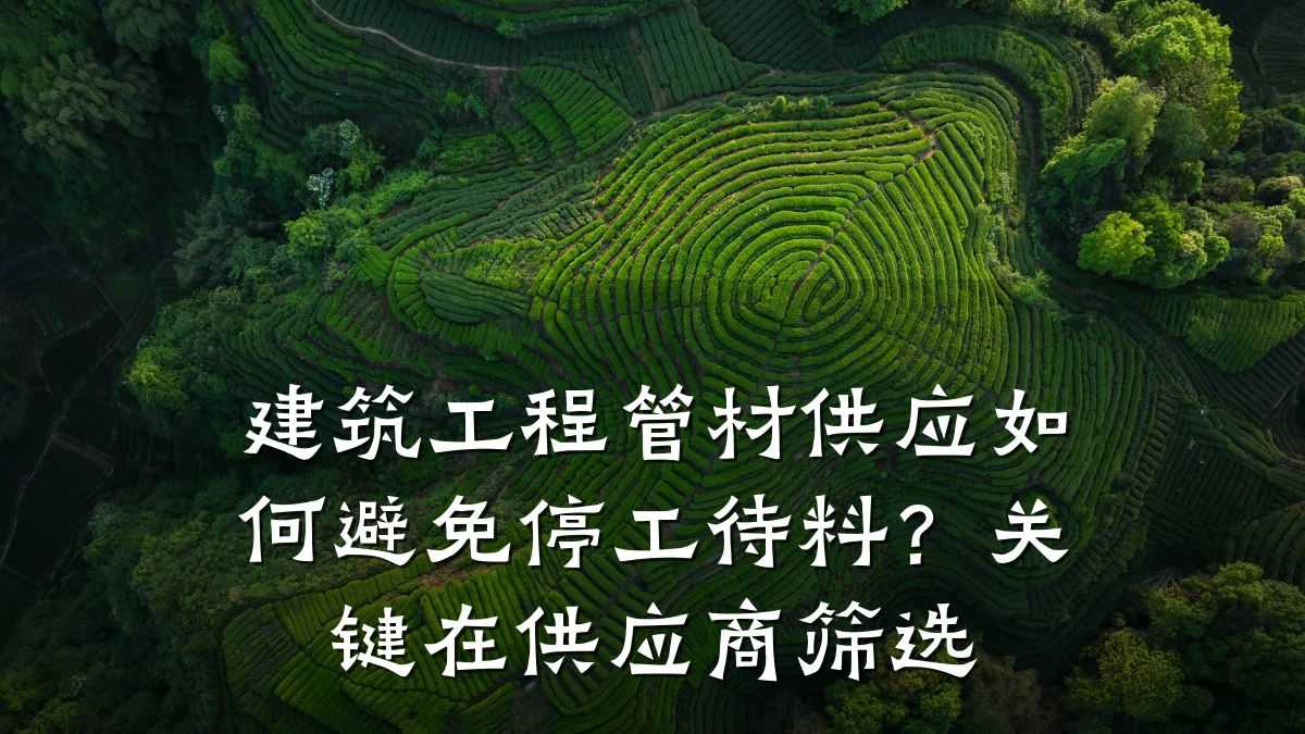 建筑工程管材供应如何避免停工待料？关键在供应商筛选
