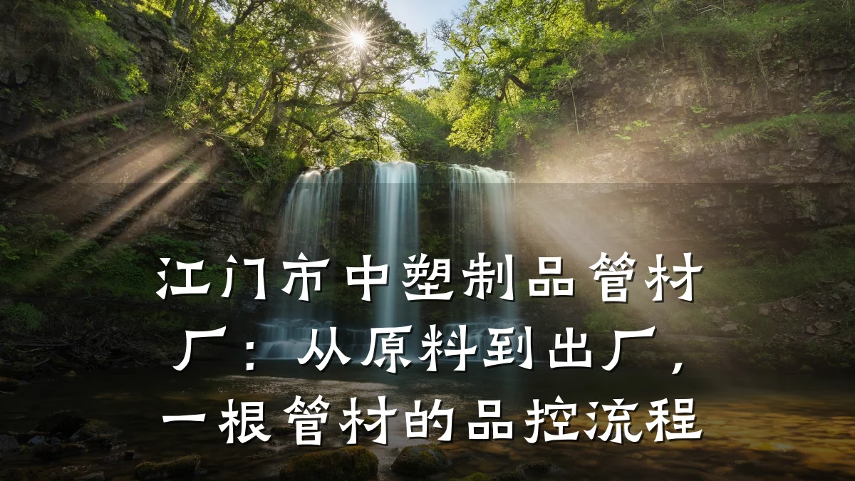 江门市中塑制品管材厂:从原料到出厂,一根管材的品控流程