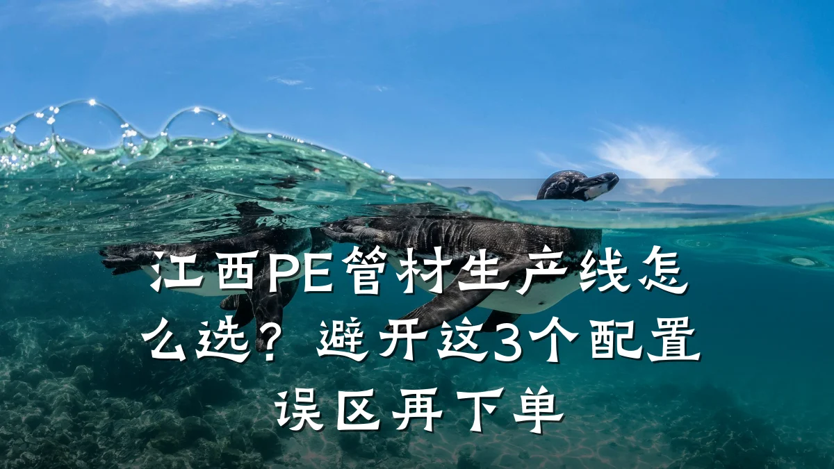 江西PE管材生产线怎么选？避开这3个配置误区再下单