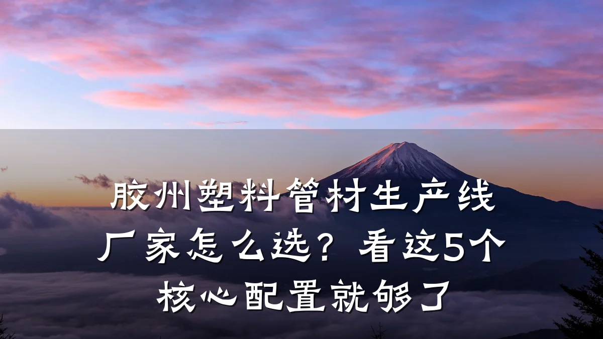 胶州塑料管材生产线厂家怎么选？看这5个核心配置就够了