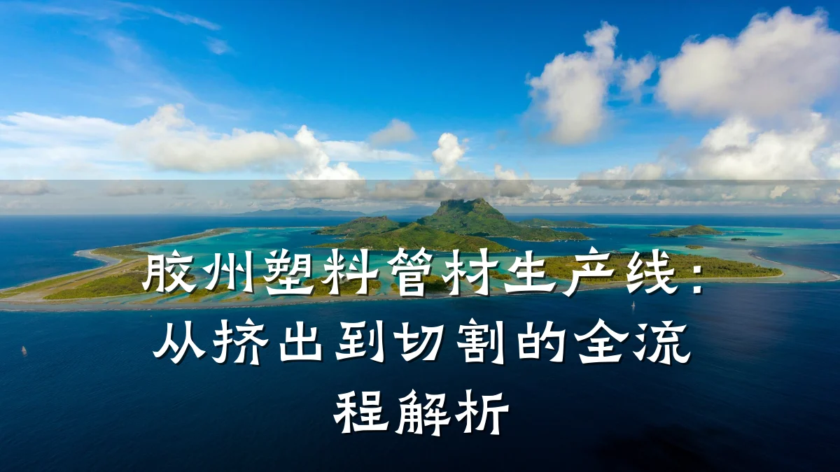 胶州塑料管材生产线：从挤出到切割的全流程解析