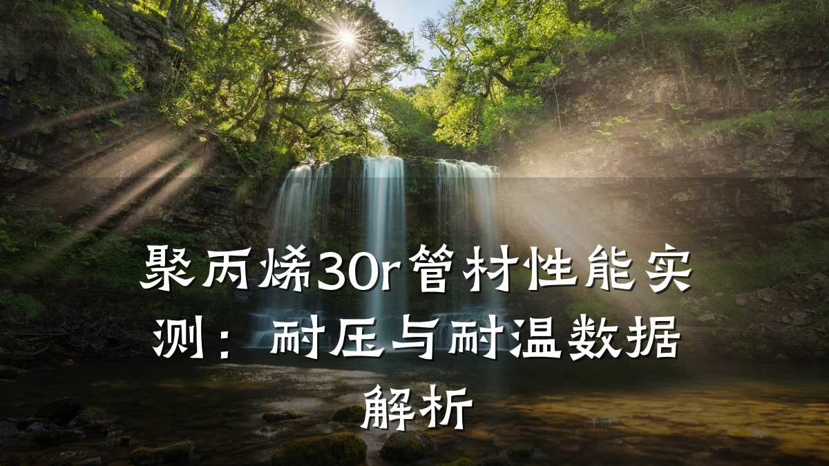 聚丙烯30r管材性能实测：耐压与耐温数据解析