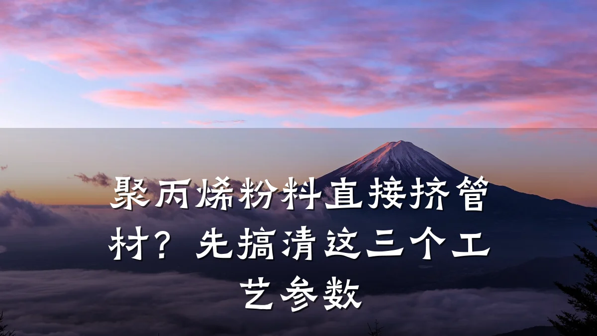 聚丙烯粉料直接挤管材？先搞清这三个工艺参数