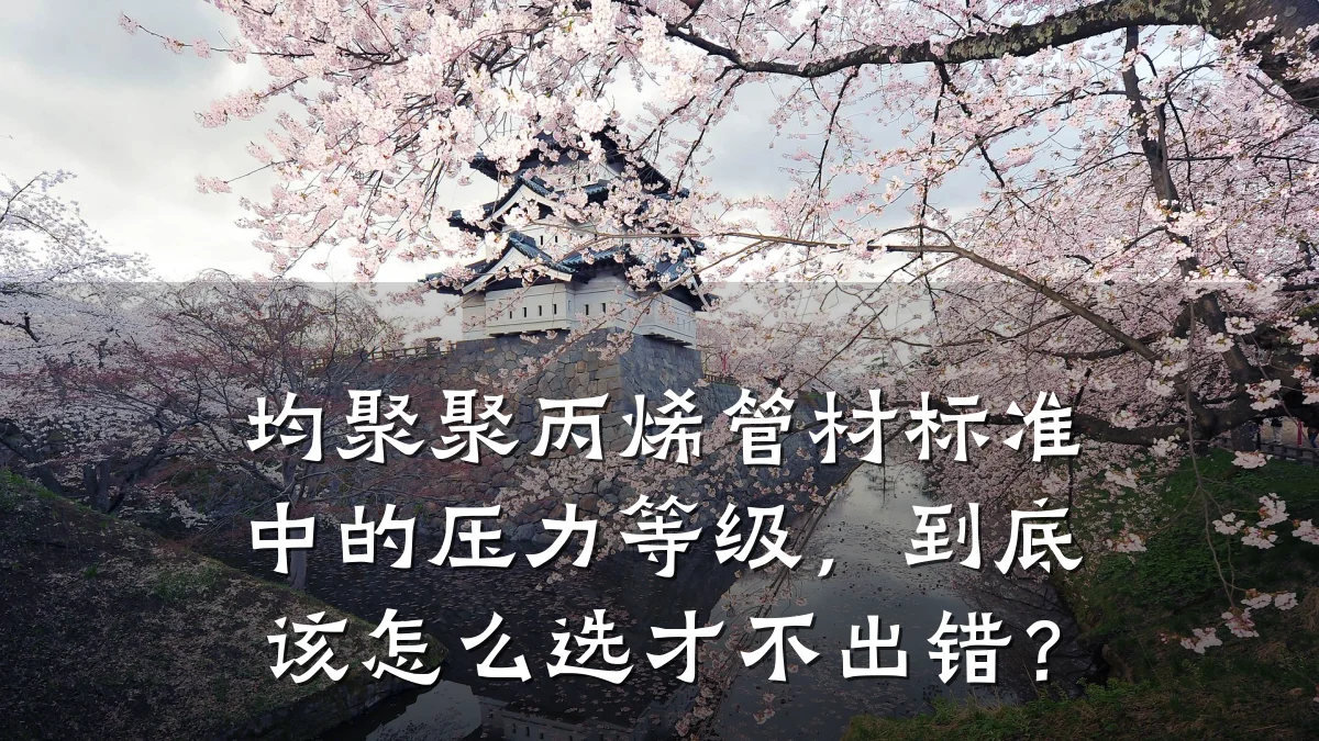 均聚聚丙烯管材标准中的压力等级，到底该怎么选才不出错？