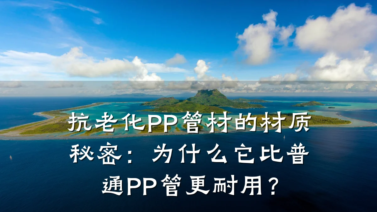 抗老化PP管材的材质秘密:为什么它比普通PP管更耐用?