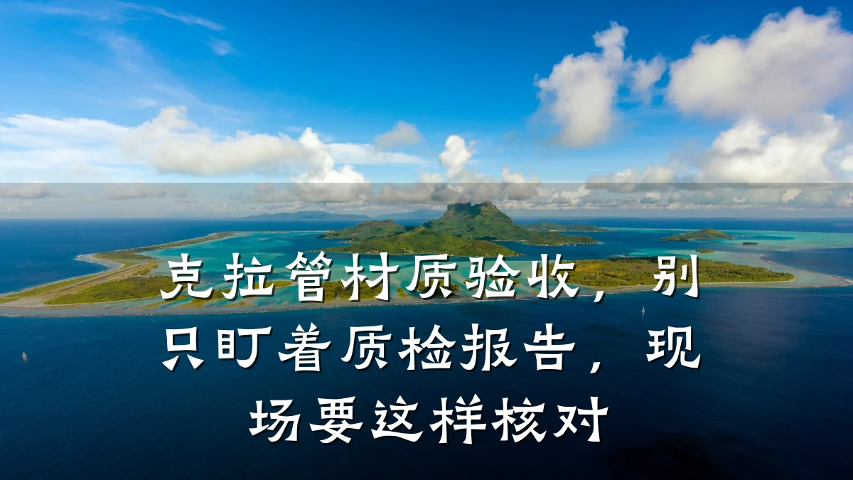 克拉管材质验收，别只盯着质检报告，现场要这样核对