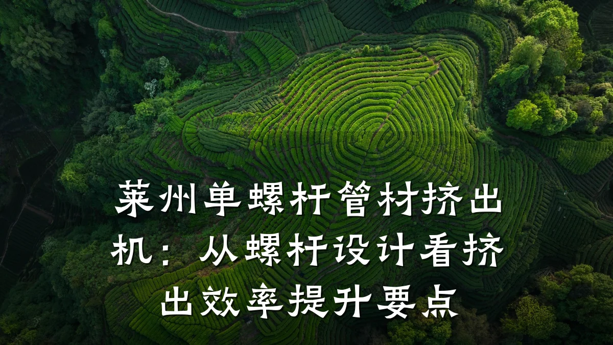 莱州单螺杆管材挤出机：从螺杆设计看挤出效率提升要点
