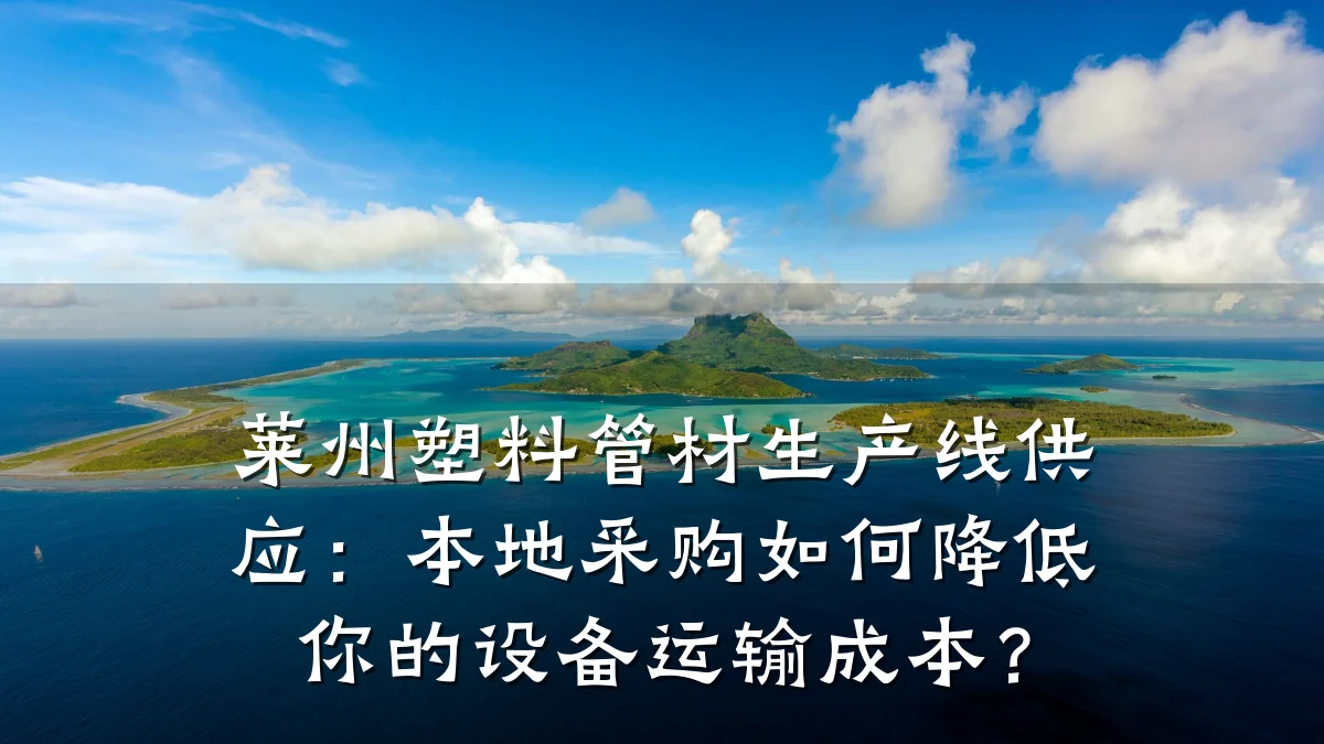 莱州塑料管材生产线供应：本地采购如何降低你的设备运输成本？