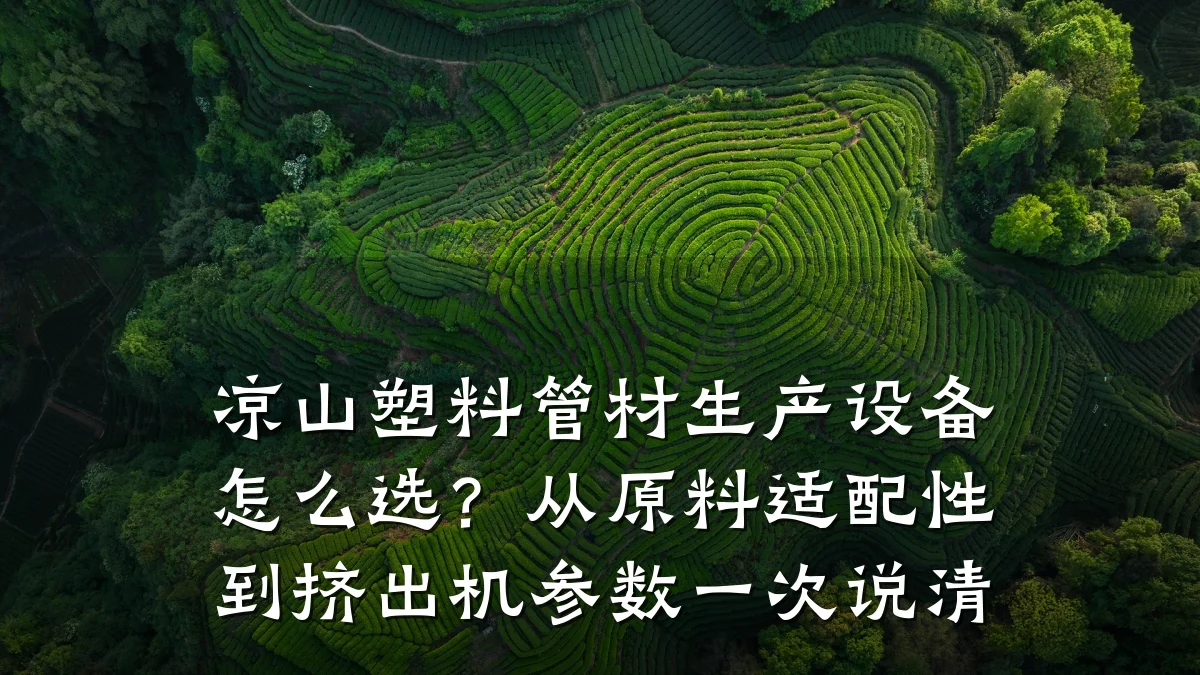 凉山塑料管材生产设备怎么选？从原料适配性到挤出机参数一次说清
