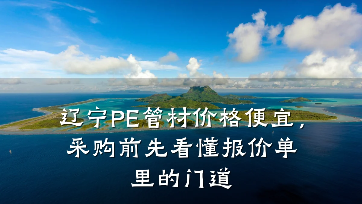 辽宁PE管材价格便宜，采购前先看懂报价单里的门道
