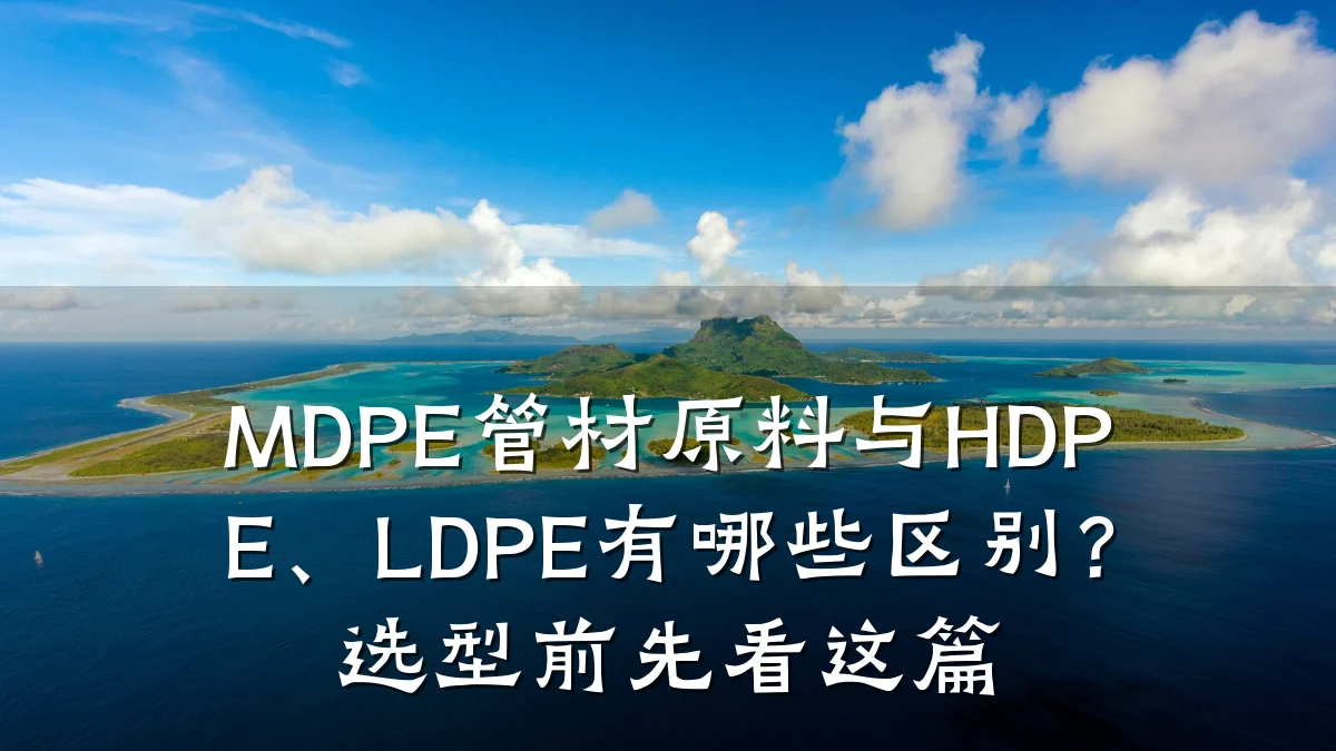 MDPE管材原料与HDPE、LDPE有哪些区别?选型前先看这篇