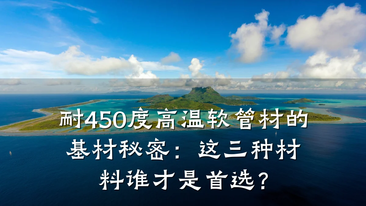 耐450度高温软管材的基材秘密:这三种材料谁才是首选?