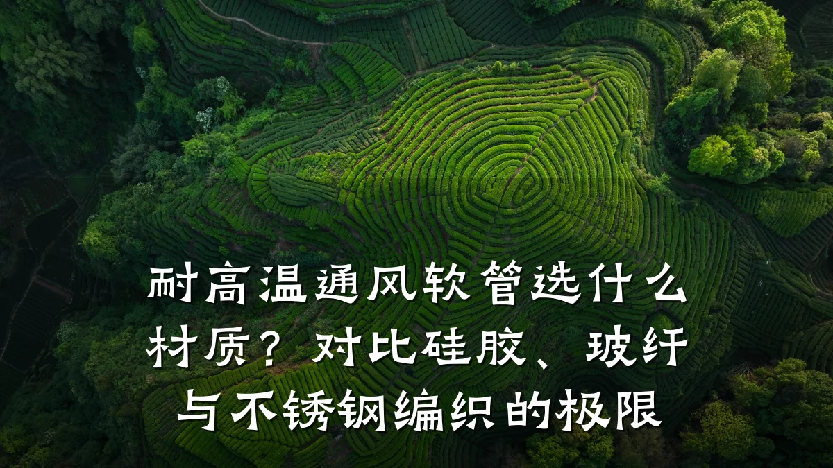 耐高温通风软管选什么材质？对比硅胶、玻纤与不锈钢编织的极限