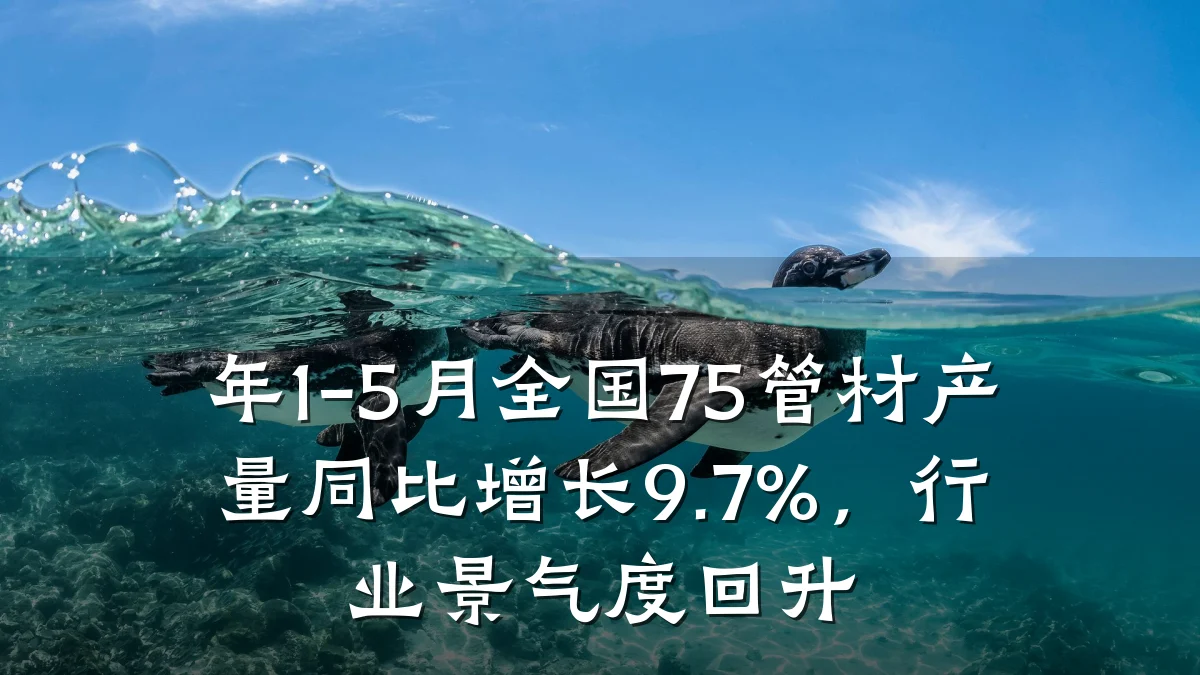年1-5月全国75管材产量同比增长9.7%,行业景气度回升