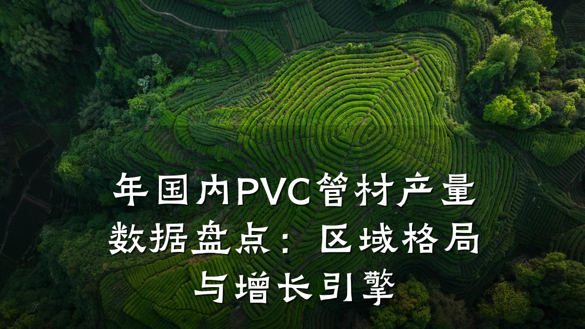 年国内PVC管材产量数据盘点：区域格局与增长引擎