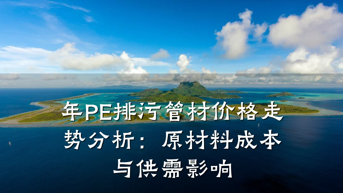 年PE排污管材价格走势分析：原材料成本与供需影响