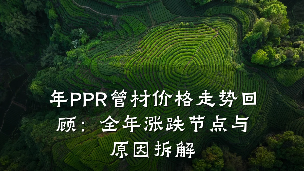 年PPR管材价格走势回顾:全年涨跌节点与原因拆解