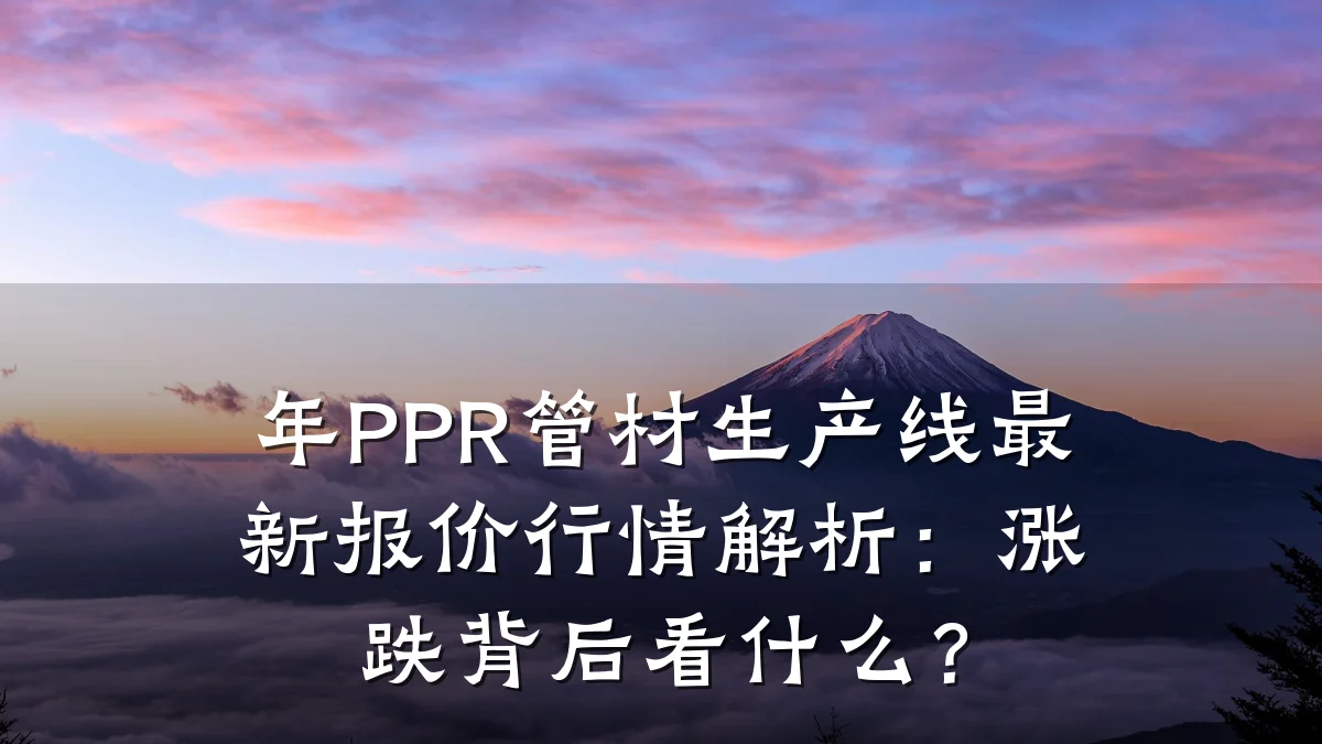年PPR管材生产线最新报价行情解析：涨跌背后看什么？