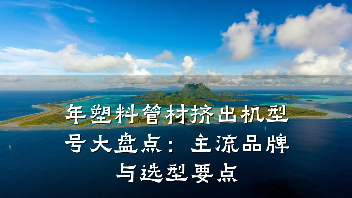 年塑料管材挤出机型号大盘点：主流品牌与选型要点