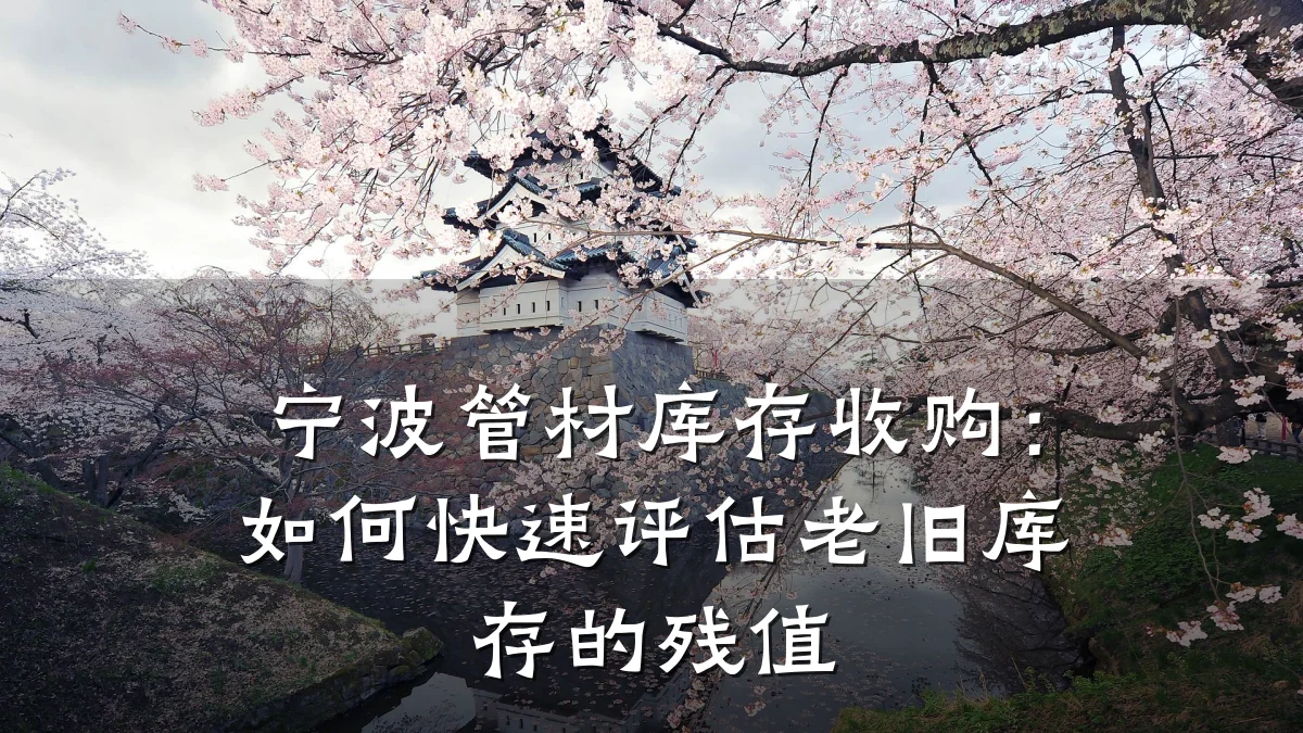 宁波管材库存收购：如何快速评估老旧库存的残值