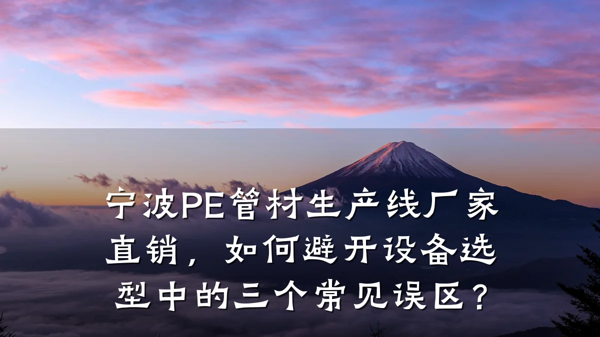 宁波PE管材生产线厂家直销，如何避开设备选型中的三个常见误区？