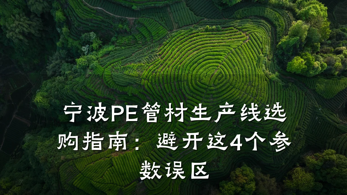 宁波PE管材生产线选购指南：避开这4个参数误区