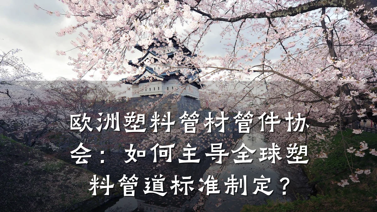 欧洲塑料管材管件协会：如何主导全球塑料管道标准制定？