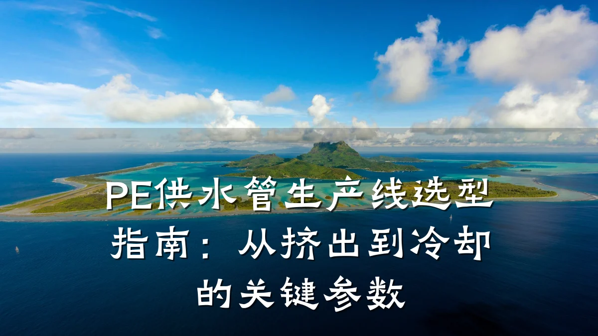PE供水管生产线选型指南：从挤出到冷却的关键参数