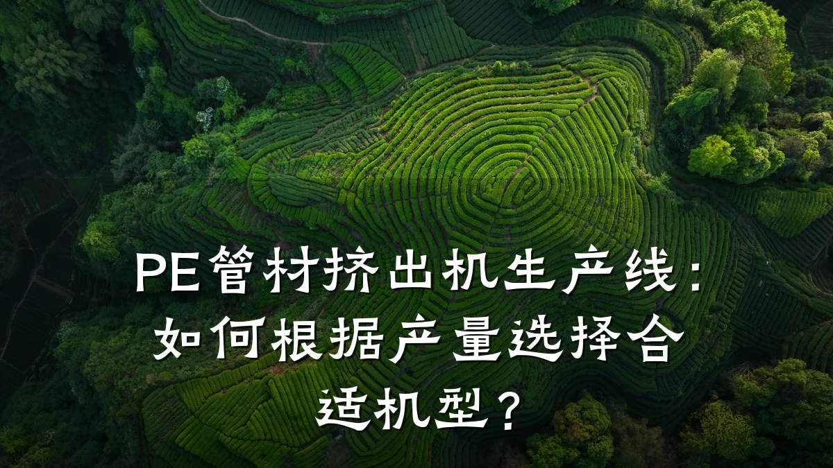 PE管材挤出机生产线：如何根据产量选择合适机型？